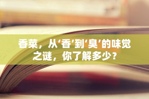 香菜，从‘香’到‘臭’的味觉之谜，你了解多少？