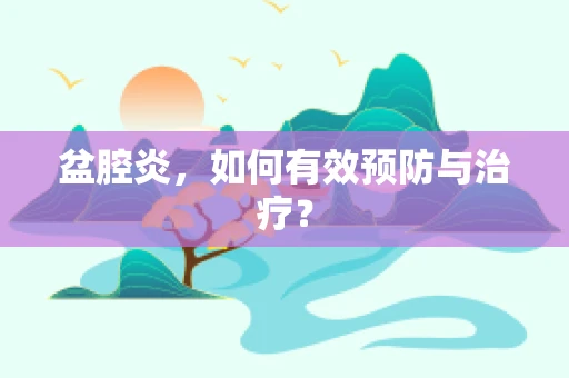 盆腔炎，如何有效预防与治疗？