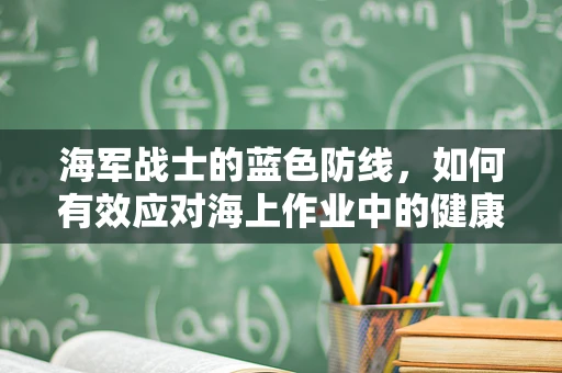 海军战士的蓝色防线，如何有效应对海上作业中的健康挑战？