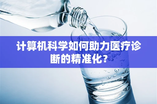 计算机科学如何助力医疗诊断的精准化？