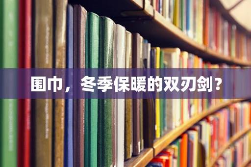 围巾，冬季保暖的双刃剑？