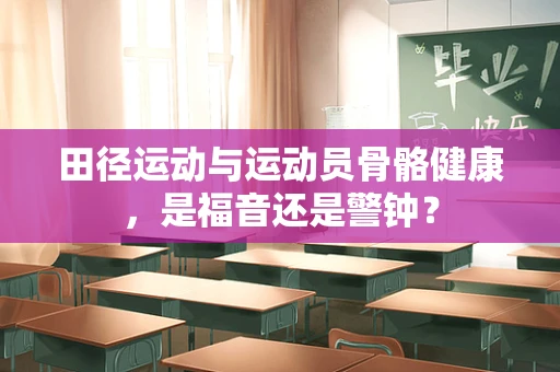 田径运动与运动员骨骼健康，是福音还是警钟？