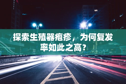 探索生殖器疱疹，为何复发率如此之高？