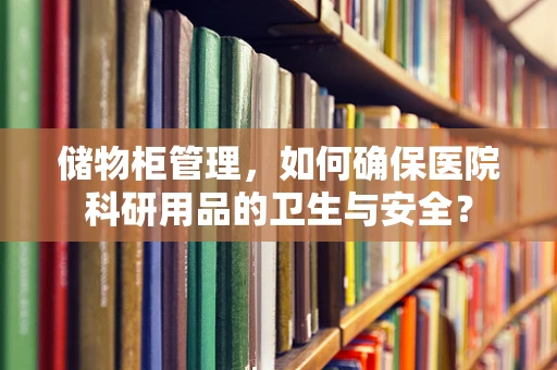 储物柜管理，如何确保医院科研用品的卫生与安全？