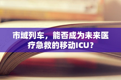 市域列车，能否成为未来医疗急救的移动ICU？