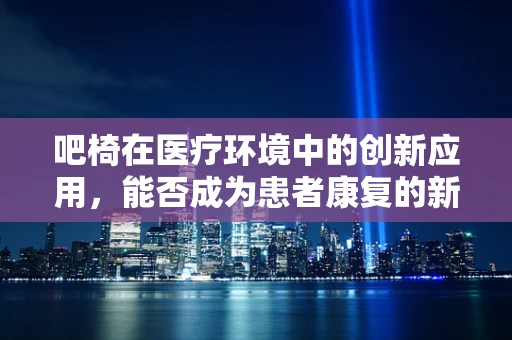 吧椅在医疗环境中的创新应用，能否成为患者康复的新利器？