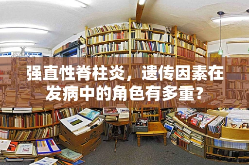 强直性脊柱炎，遗传因素在发病中的角色有多重？