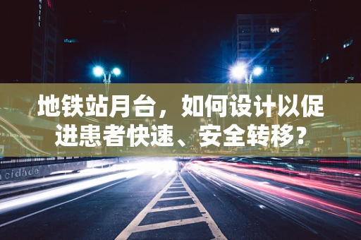 地铁站月台，如何设计以促进患者快速、安全转移？