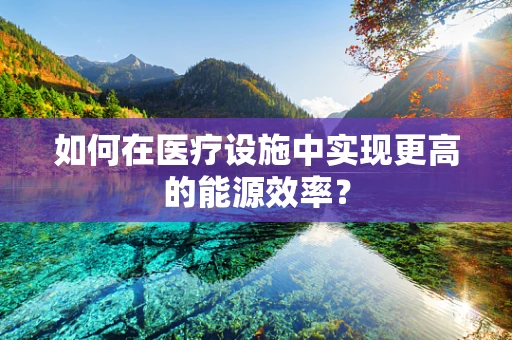 如何在医疗设施中实现更高的能源效率？