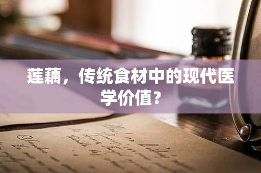 莲藕，传统食材中的现代医学价值？