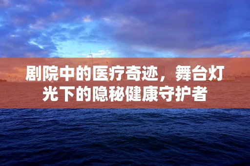 剧院中的医疗奇迹，舞台灯光下的隐秘健康守护者